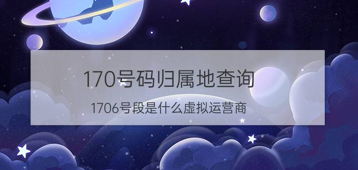 170号码归属地查询 1706号段是什么虚拟运营商？